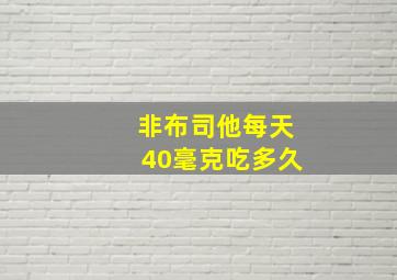 非布司他每天40毫克吃多久