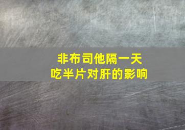 非布司他隔一天吃半片对肝的影响