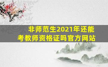 非师范生2021年还能考教师资格证吗官方网站