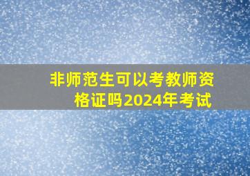 非师范生可以考教师资格证吗2024年考试