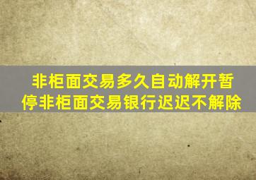 非柜面交易多久自动解开暂停非柜面交易银行迟迟不解除