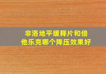 非洛地平缓释片和倍他乐克哪个降压效果好