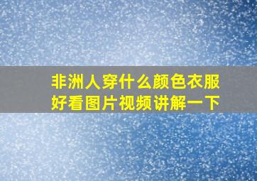 非洲人穿什么颜色衣服好看图片视频讲解一下