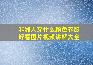 非洲人穿什么颜色衣服好看图片视频讲解大全