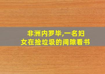 非洲内罗毕,一名妇女在捡垃圾的间隙看书