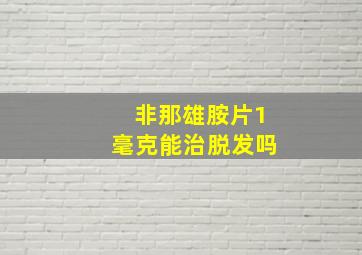 非那雄胺片1毫克能治脱发吗