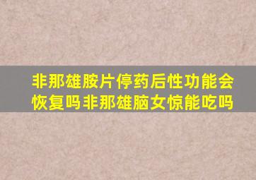 非那雄胺片停药后性功能会恢复吗非那雄脑女惊能吃吗