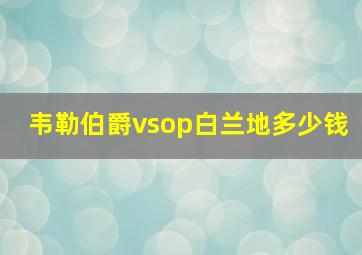 韦勒伯爵vsop白兰地多少钱