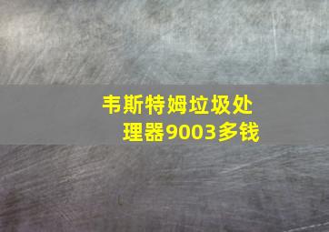 韦斯特姆垃圾处理器9003多钱