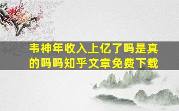 韦神年收入上亿了吗是真的吗吗知乎文章免费下载