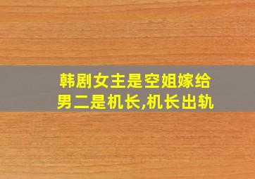 韩剧女主是空姐嫁给男二是机长,机长出轨