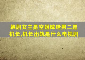 韩剧女主是空姐嫁给男二是机长,机长出轨是什么电视剧