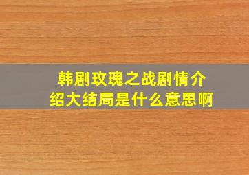 韩剧玫瑰之战剧情介绍大结局是什么意思啊