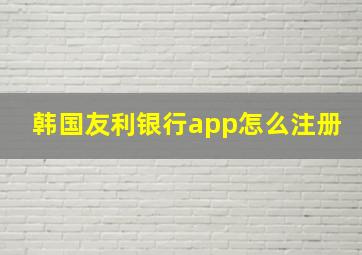 韩国友利银行app怎么注册