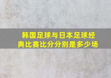 韩国足球与日本足球经典比赛比分分别是多少场