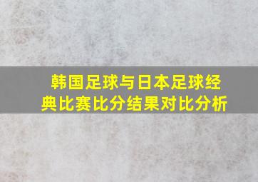 韩国足球与日本足球经典比赛比分结果对比分析