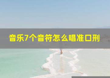 音乐7个音符怎么唱准口刑