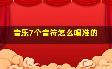 音乐7个音符怎么唱准的