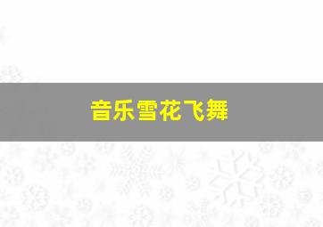 音乐雪花飞舞