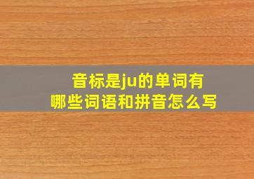 音标是ju的单词有哪些词语和拼音怎么写