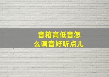 音箱高低音怎么调音好听点儿