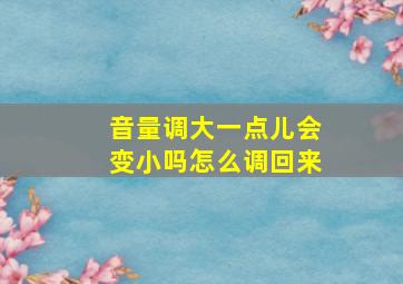 音量调大一点儿会变小吗怎么调回来