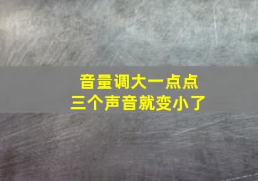 音量调大一点点三个声音就变小了