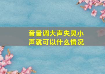 音量调大声失灵小声就可以什么情况