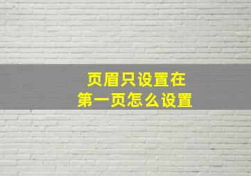 页眉只设置在第一页怎么设置