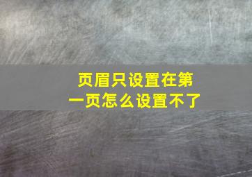 页眉只设置在第一页怎么设置不了