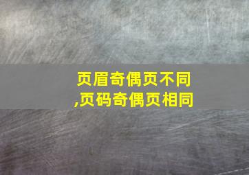 页眉奇偶页不同,页码奇偶页相同