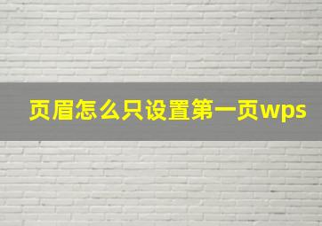 页眉怎么只设置第一页wps