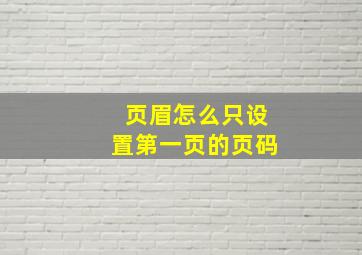 页眉怎么只设置第一页的页码