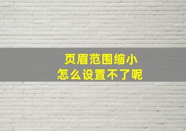 页眉范围缩小怎么设置不了呢