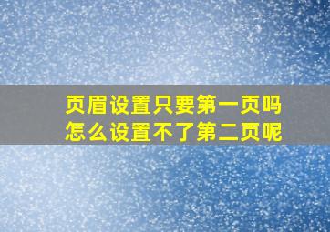 页眉设置只要第一页吗怎么设置不了第二页呢