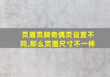 页眉页脚奇偶页设置不同,那么页面尺寸不一样