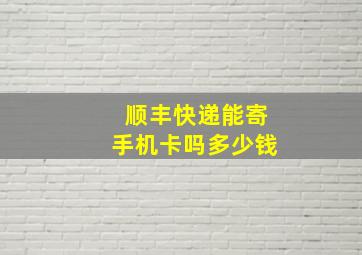 顺丰快递能寄手机卡吗多少钱