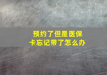 预约了但是医保卡忘记带了怎么办