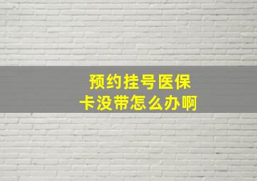 预约挂号医保卡没带怎么办啊