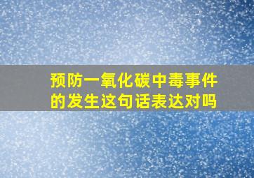 预防一氧化碳中毒事件的发生这句话表达对吗