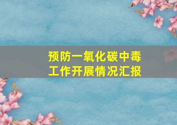 预防一氧化碳中毒工作开展情况汇报