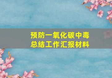 预防一氧化碳中毒总结工作汇报材料