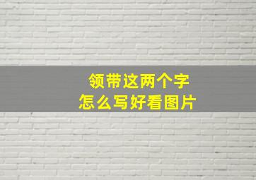 领带这两个字怎么写好看图片