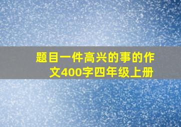 题目一件高兴的事的作文400字四年级上册