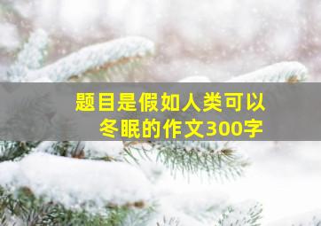 题目是假如人类可以冬眠的作文300字