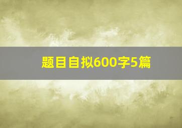 题目自拟600字5篇