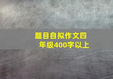 题目自拟作文四年级400字以上