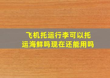 飞机托运行李可以托运海鲜吗现在还能用吗