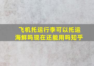 飞机托运行李可以托运海鲜吗现在还能用吗知乎