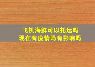 飞机海鲜可以托运吗现在有疫情吗有影响吗